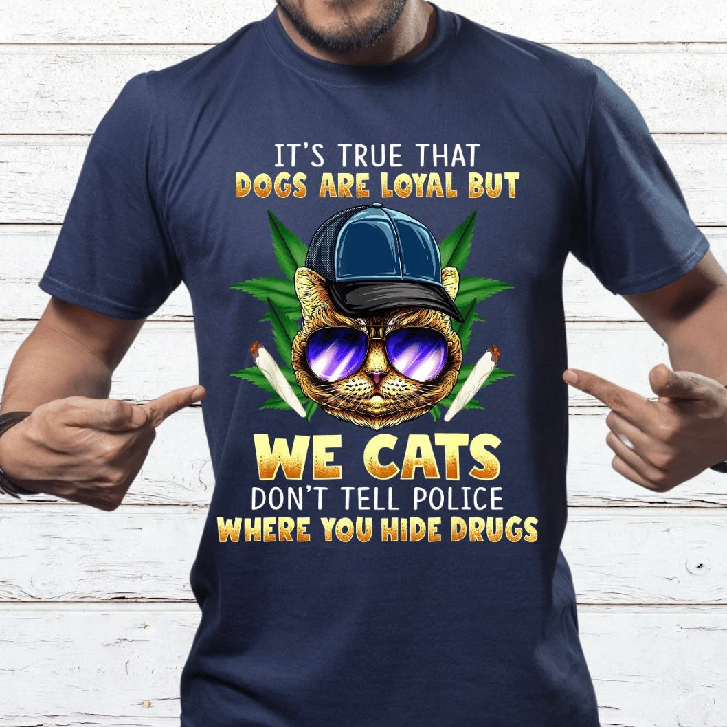 IT'S TRUE THAT DOGS ARE LOYAL BUT WE CATS DON' TELL THE POLICE WHERE YOU HIDE THE DRUGS FULL COLOR (420)- T-Shirt