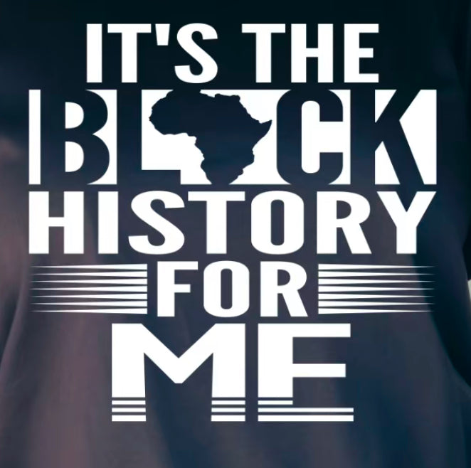 It's the Black History for me (WHITE PRINT ONLY)