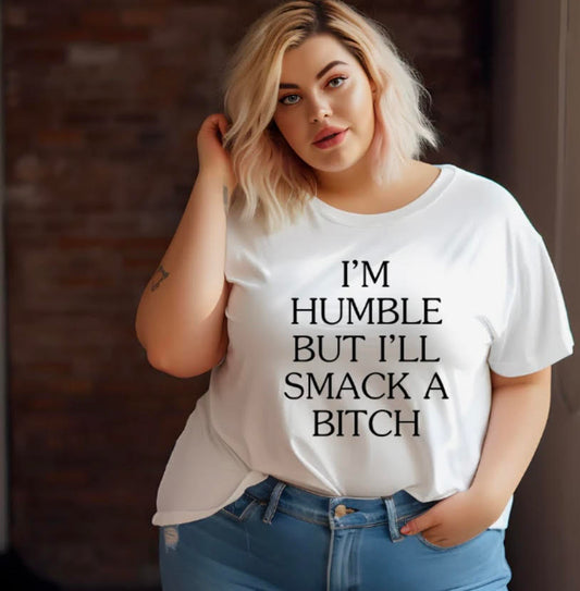 I'M HUMBLE BUT I'LL SMACK A BITCH (BLACK PRINT ONLY)