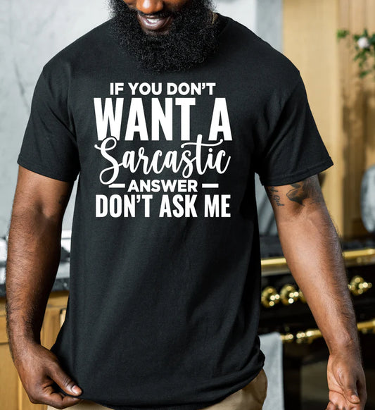 If you don't want a Saracastic answer Don't ask me (WHITE PRINT ONLY)